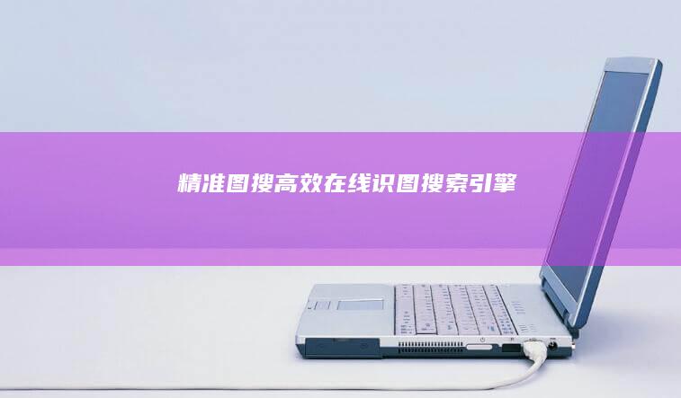 精准图搜：高效在线识图搜索引擎